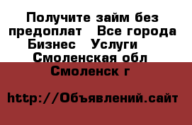 Получите займ без предоплат - Все города Бизнес » Услуги   . Смоленская обл.,Смоленск г.